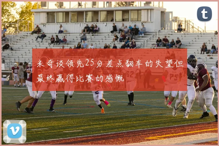 米奇谈领先25分差点翻车的失望但最终赢得比赛的感慨