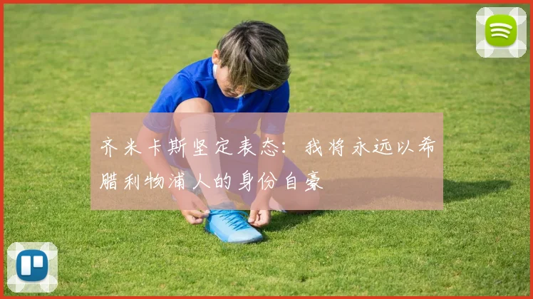 齐米卡斯坚定表态：我将永远以希腊利物浦人的身份自豪