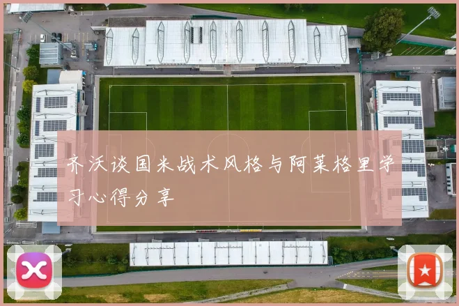 齐沃谈国米战术风格与阿莱格里学习心得分享