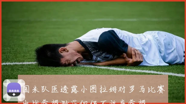 国米队医透露小图拉姆对罗马比赛出战希望渺茫但仍不放弃希望