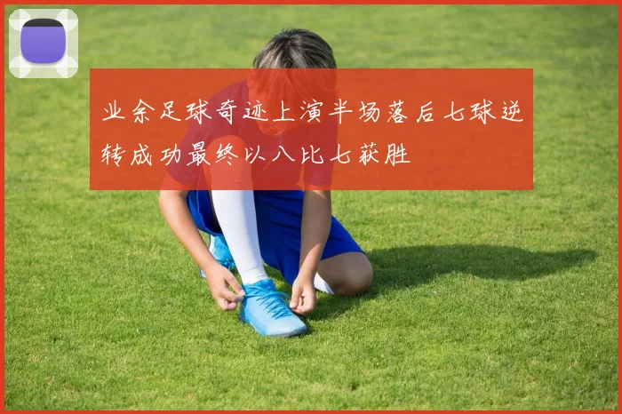 业余足球奇迹上演半场落后七球逆转成功最终以八比七获胜