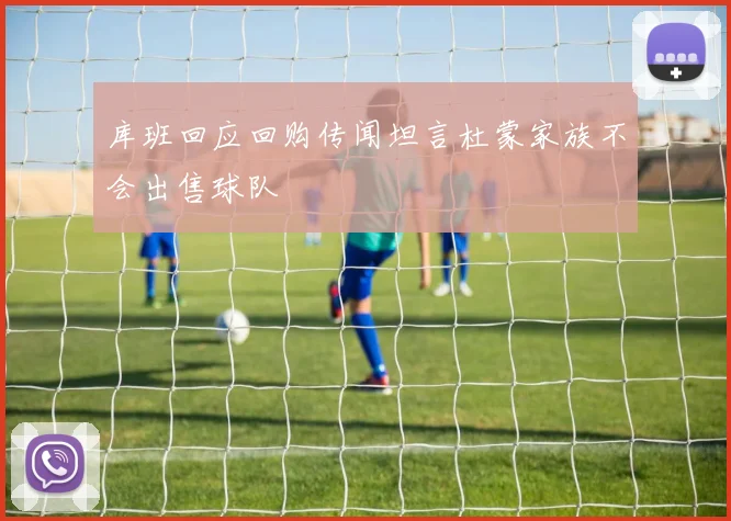 库班回应回购传闻坦言杜蒙家族不会出售球队