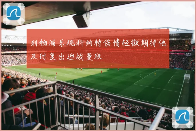 利物浦乐观科纳特伤情轻微期待他及时复出迎战曼联