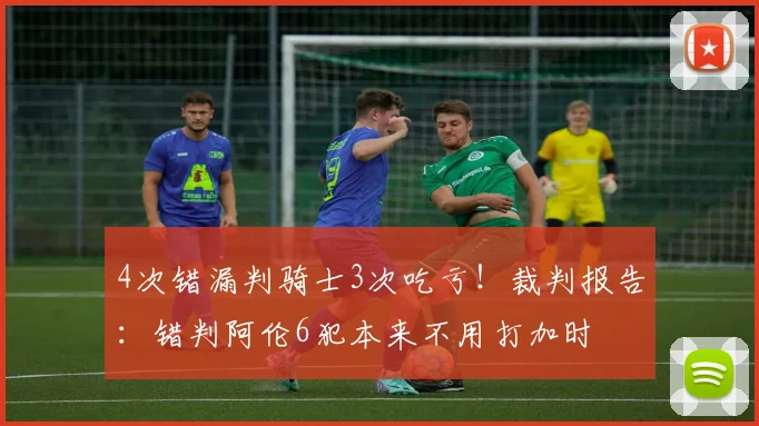 4次错漏判骑士3次吃亏！裁判报告：错判阿伦6犯本来不用打加时