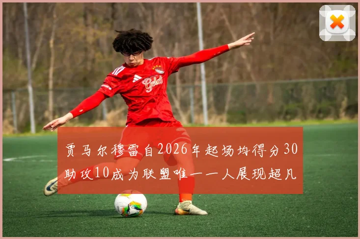 贾马尔穆雷自2026年起场均得分30助攻10成为联盟唯一一人展现超凡实力