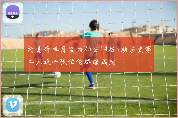 约基奇单月场均25分14板9助历史第二人追平张伯伦辉煌成就