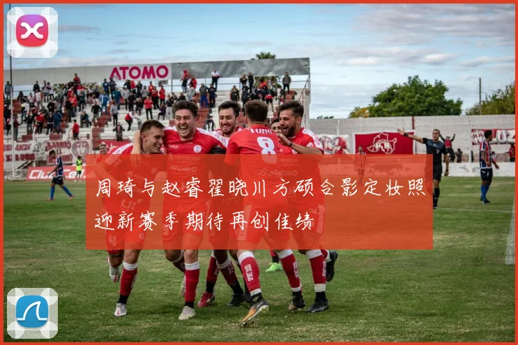 周琦与赵睿翟晓川方硕合影定妆照迎新赛季期待再创佳绩