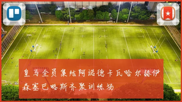 皇马全员集结阿诺德卡瓦哈尔赫伊森塞巴略斯齐聚训练场