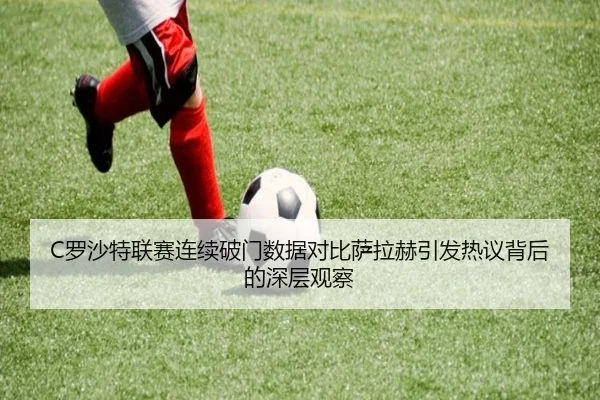C罗沙特联赛连续破门数据对比萨拉赫引发热议背后的深层观察 | kaiyuansports